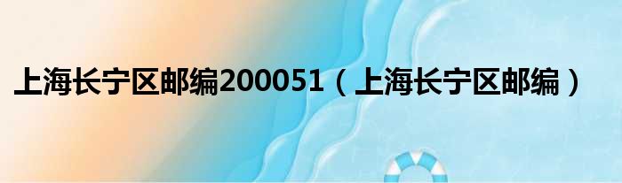 上海长宁区邮编200051（上海长宁区邮编）