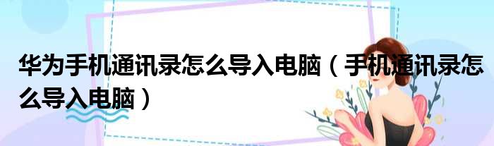 华为手机通讯录怎么导入电脑（手机通讯录怎么导入电脑）