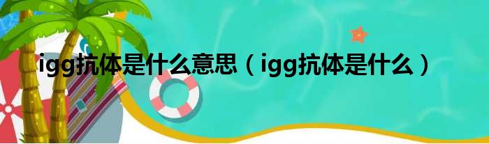 igg抗体是什么意思（igg抗体是什么）