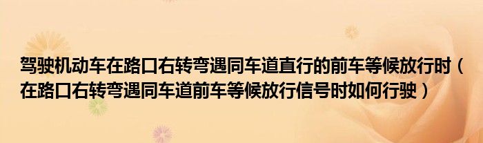 驾驶机动车在路口右转弯遇同车道直行的前车等候放行时（在路口右转弯遇同车道前车等候放行信号时如何行驶）