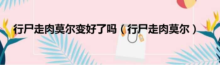 行尸走肉莫尔变好了吗（行尸走肉莫尔）