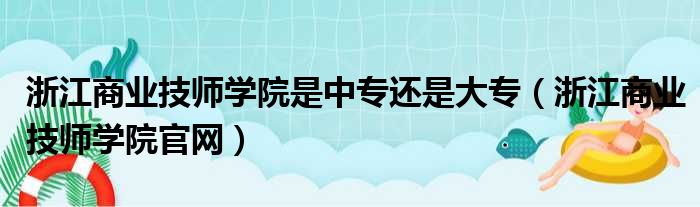 浙江商业技师学院是中专还是大专（浙江商业技师学院官网）
