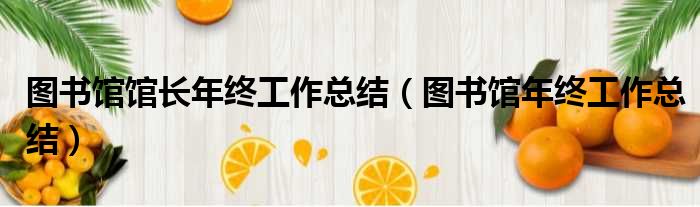 图书馆馆长年终工作总结（图书馆年终工作总结）