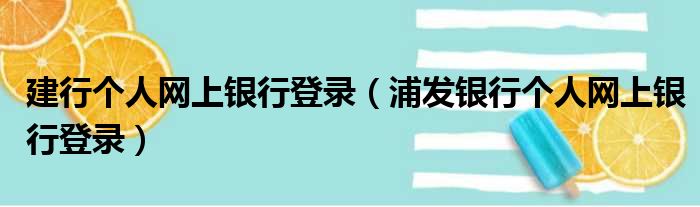 建行个人网上银行登录（浦发银行个人网上银行登录）