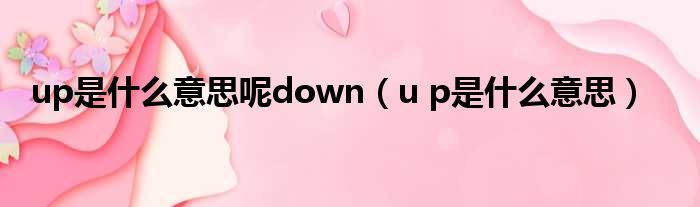 up是什么意思呢down（u p是什么意思）