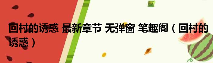 回村的诱惑 最新章节 无弹窗 笔趣阁（回村的诱惑）