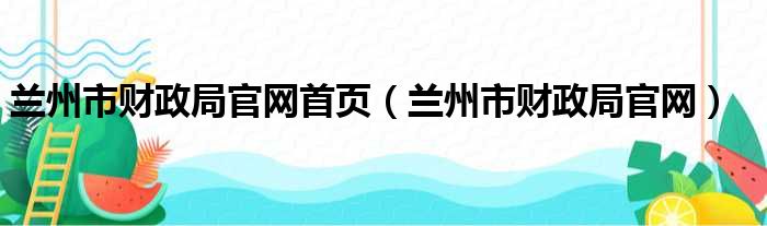 兰州市财政局官网首页（兰州市财政局官网）