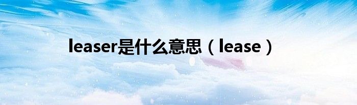 leaser是什么意思（lease）