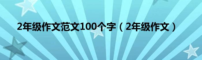 2年级作文范文100个字（2年级作文）