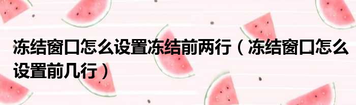 冻结窗口怎么设置冻结前两行（冻结窗口怎么设置前几行）