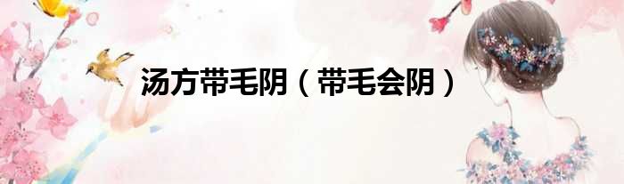 汤方带毛阴（带毛会阴）