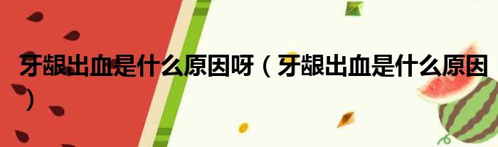 牙龈出血是什么原因呀（牙龈出血是什么原因）