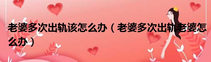 老婆多次出轨该怎么办（老婆多次出轨老婆怎么办）