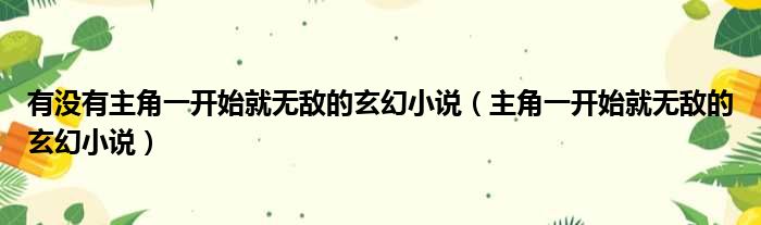 有没有主角一开始就无敌的玄幻小说（主角一开始就无敌的玄幻小说）