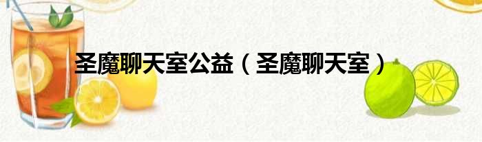 圣魔聊天室公益（圣魔聊天室）