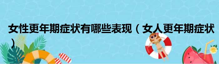 女性更年期症状有哪些表现（女人更年期症状）
