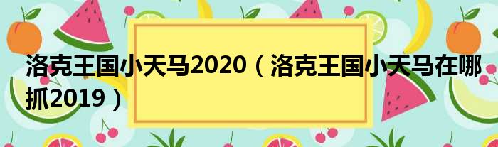 洛克王国小天马2020（洛克王国小天马在哪抓2019）