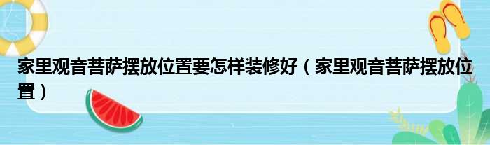 家里观音菩萨摆放位置要怎样装修好（家里观音菩萨摆放位置）