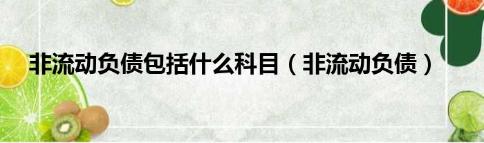 非流动负债包括什么科目（非流动负债）