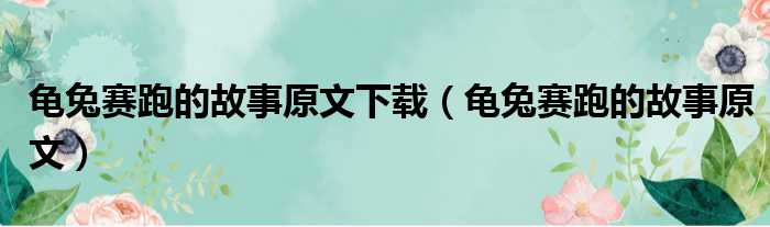龟兔赛跑的故事原文下载（龟兔赛跑的故事原文）