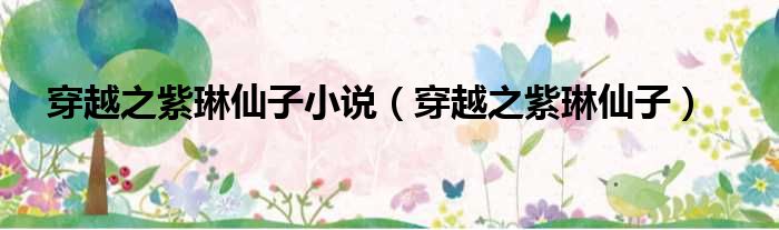 穿越之紫琳仙子小说（穿越之紫琳仙子）