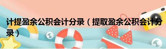 计提盈余公积会计分录（提取盈余公积会计分录）