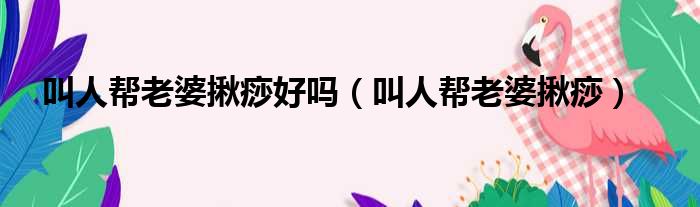 叫人帮老婆揪痧好吗（叫人帮老婆揪痧）