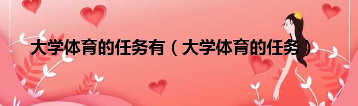 大学体育的任务有（大学体育的任务）