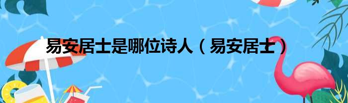 易安居士是哪位诗人（易安居士）