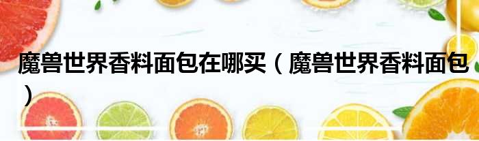魔兽世界香料面包在哪买（魔兽世界香料面包）