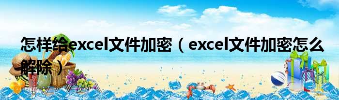 怎样给excel文件加密（excel文件加密怎么解除）