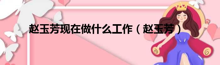 赵玉芳现在做什么工作（赵玉芳）