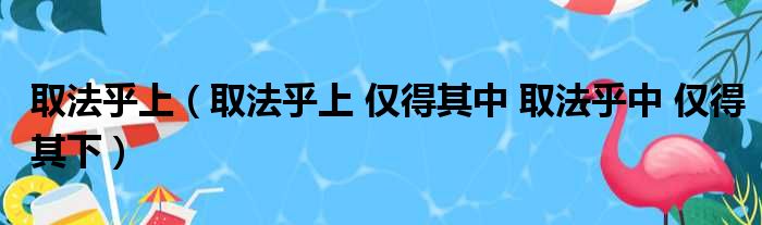 取法乎上（取法乎上 仅得其中 取法乎中 仅得其下）