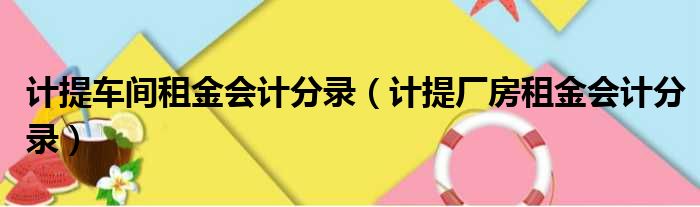计提车间租金会计分录（计提厂房租金会计分录）