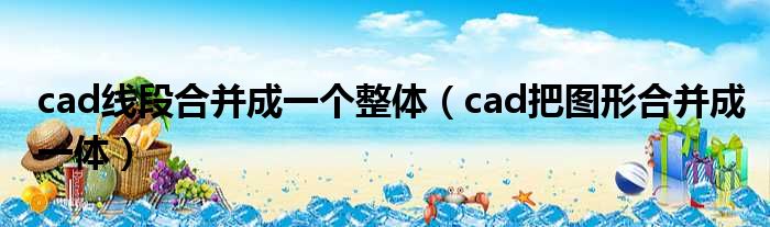 cad线段合并成一个整体（cad把图形合并成一体）