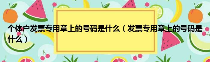 个体户发票专用章上的号码是什么（发票专用章上的号码是什么）