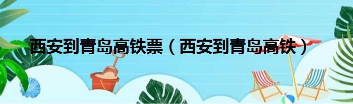 西安到青岛高铁票（西安到青岛高铁）