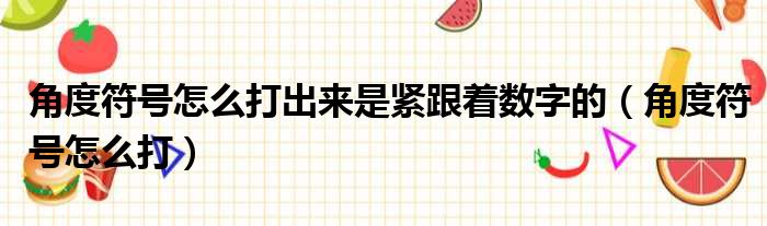 角度符号怎么打出来是紧跟着数字的（角度符号怎么打）