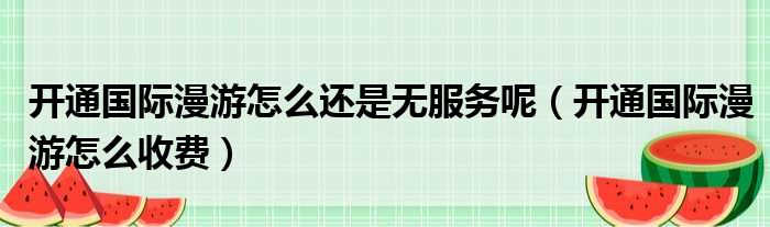 开通国际漫游怎么还是无服务呢（开通国际漫游怎么收费）