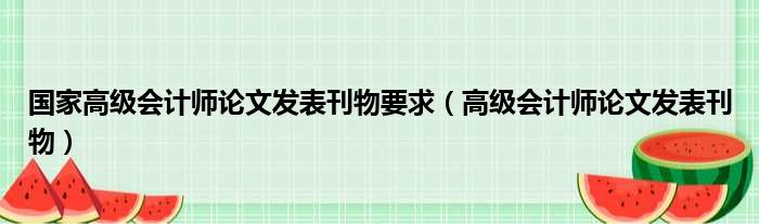 国家高级会计师论文发表刊物要求（高级会计师论文发表刊物）