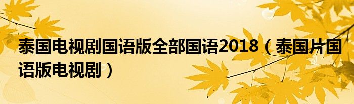泰国电视剧国语版全部国语2018（泰国片国语版电视剧）
