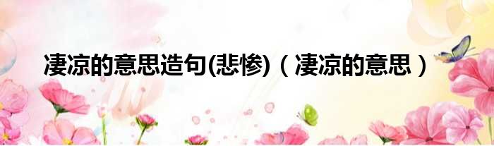 凄凉的意思造句(悲惨)（凄凉的意思）
