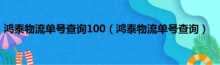 鸿泰物流单号查询100（鸿泰物流单号查询）