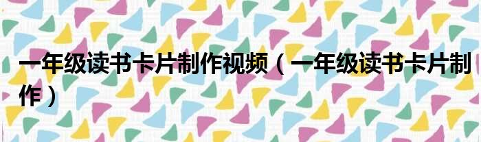 一年级读书卡片制作视频（一年级读书卡片制作）
