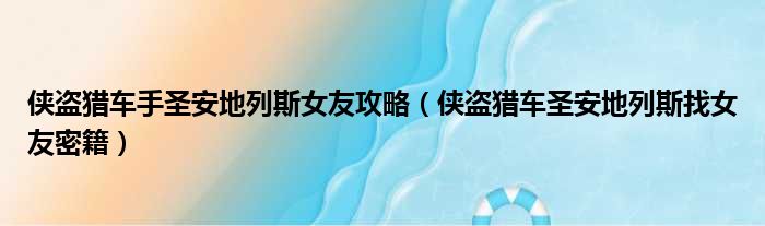 侠盗猎车手圣安地列斯女友攻略（侠盗猎车圣安地列斯找女友密籍）