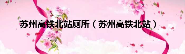 苏州高铁北站厕所（苏州高铁北站）