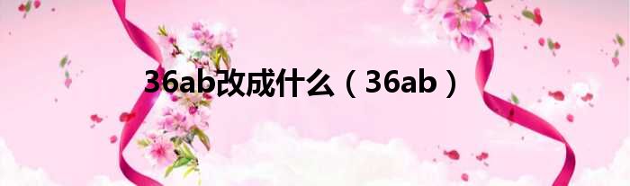 36ab改成什么（36ab）
