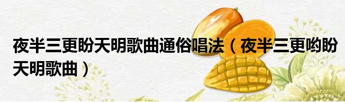 夜半三更盼天明歌曲通俗唱法（夜半三更哟盼天明歌曲）
