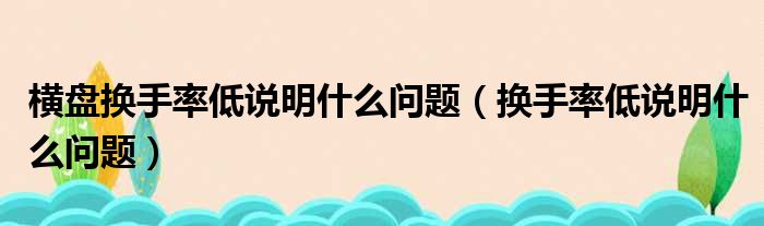 横盘换手率低说明什么问题（换手率低说明什么问题）