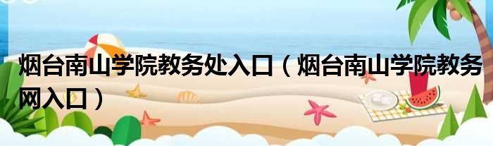 烟台南山学院教务处入口（烟台南山学院教务网入口）
